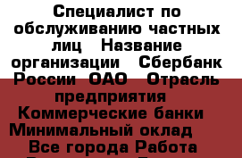 Специалист по обслуживанию частных лиц › Название организации ­ Сбербанк России, ОАО › Отрасль предприятия ­ Коммерческие банки › Минимальный оклад ­ 1 - Все города Работа » Вакансии   . Бурятия респ.